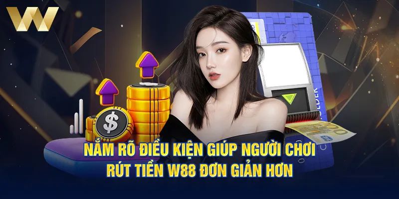 Điều kiện cần đáp ứng khi rút tiền W88